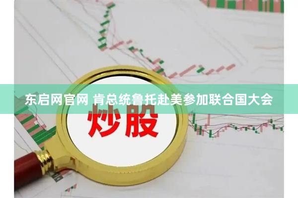 东启网官网 肯总统鲁托赴美参加联合国大会