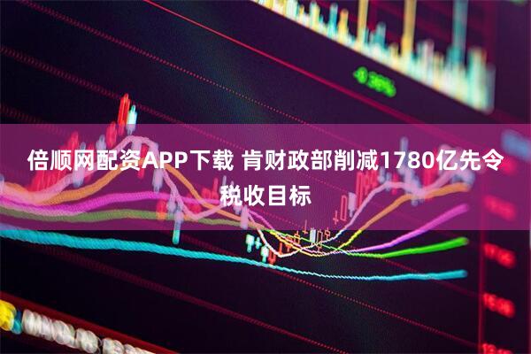 倍顺网配资APP下载 肯财政部削减1780亿先令税收目标