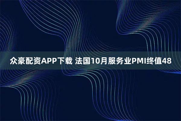 众豪配资APP下载 法国10月服务业PMI终值48