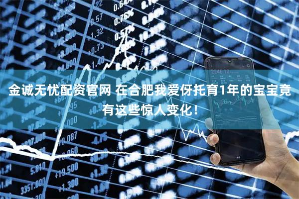 金诚无忧配资官网 在合肥我爱伢托育1年的宝宝竟有这些惊人变化！