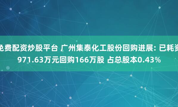 免费配资炒股平台 广州集泰化工股份回购进展: 已耗资971.63万元回购166万股 占总股本0.43%