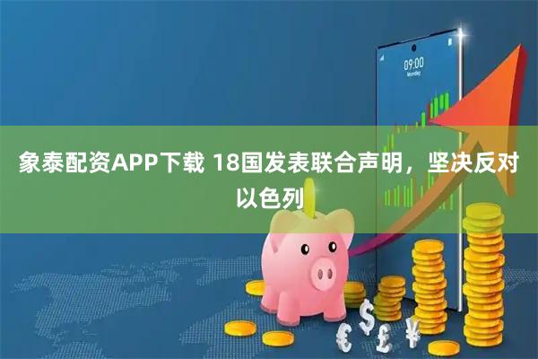 象泰配资APP下载 18国发表联合声明,坚决反对以色列