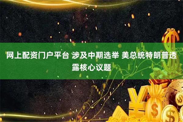 网上配资门户平台 涉及中期选举 美总统特朗普透露核心议题