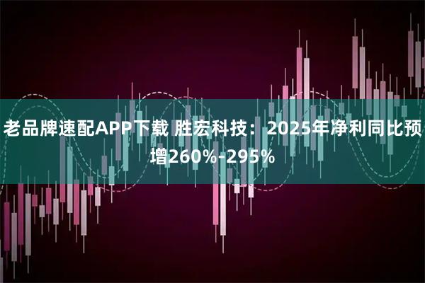 老品牌速配APP下载 胜宏科技：2025年净利同比预增260%-295%