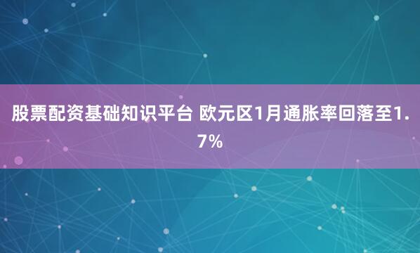 股票配资基础知识平台 欧元区1月通胀率回落至1.7%
