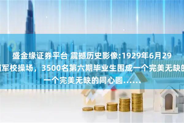 盛金缘证券平台 震撼历史影像:1929年6月29日，广州黄埔军校操场，3500名第六期毕业生围成一个完美无缺的同心圆……
