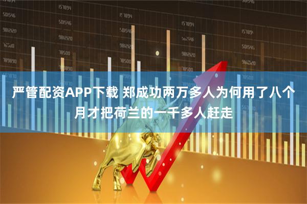 严管配资APP下载 郑成功两万多人为何用了八个月才把荷兰的一千多人赶走