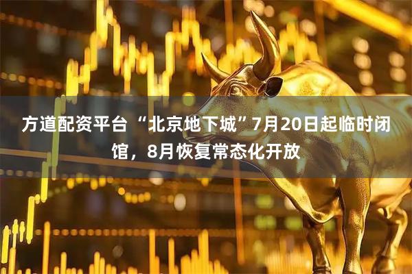 方道配资平台 “北京地下城”7月20日起临时闭馆，8月恢复常态化开放