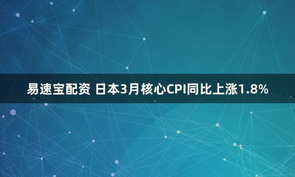 易速宝配资 日本3月核心CPI同比上涨1.8%